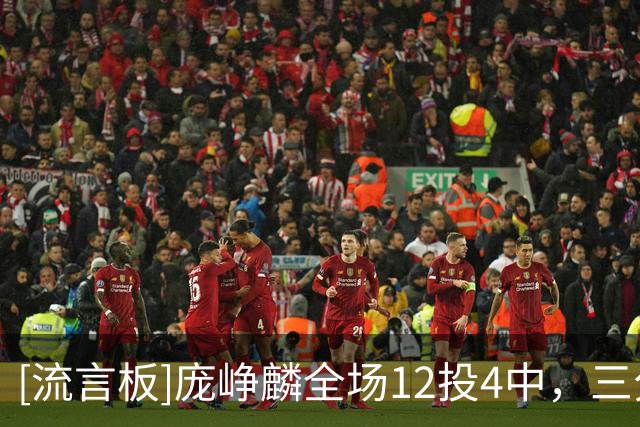 [流言板]庞峥麟全场12投4中，三分5中2得到15分2篮板3助攻2抢断